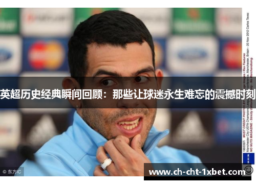 英超历史经典瞬间回顾:那些让球迷永生难忘的震撼时刻 英超历史经典瞬间回顾:那些让球迷永生难忘的震撼时刻