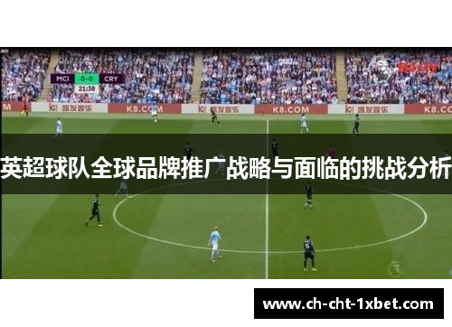 英超球队全球品牌推广战略与面临的挑战分析 英超球队全球品牌推广战略与面临的挑战分析