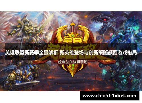 英雄联盟新赛季全景解析 新英雄登场与创新策略颠覆游戏格局 英雄联盟新赛季全景解析 新英雄登场与创新策略颠覆游戏格局