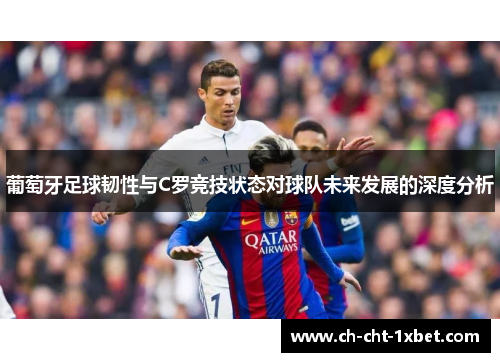 葡萄牙足球韧性与C罗竞技状态对球队未来发展的深度分析 葡萄牙足球韧性与C罗竞技状态对球队未来发展的深度分析