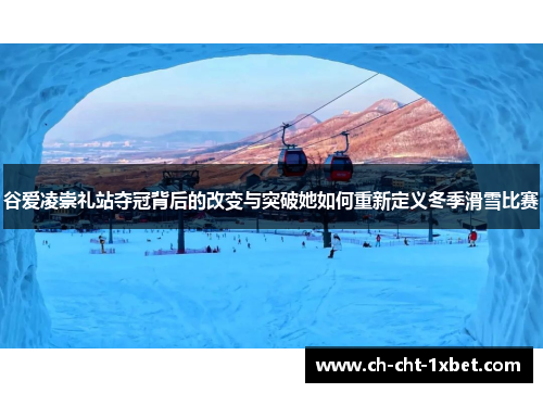 谷爱凌崇礼站夺冠背后的改变与突破她如何重新定义冬季滑雪比赛 谷爱凌崇礼站夺冠背后的改变与突破她如何重新定义冬季滑雪比赛