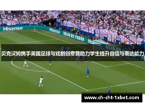 贝克汉姆携手英国足球与戏剧创意营助力学生提升自信与表达能力 贝克汉姆携手英国足球与戏剧创意营助力学生提升自信与表达能力