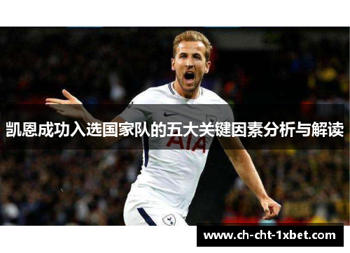 凯恩成功入选国家队的五大关键因素分析与解读 凯恩成功入选国家队的五大关键因素分析与解读