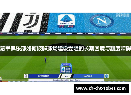 意甲俱乐部如何破解球场建设受阻的长期困境与制度障碍 意甲俱乐部如何破解球场建设受阻的长期困境与制度障碍