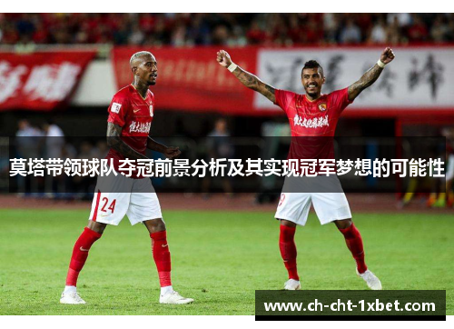 莫塔带领球队夺冠前景分析及其实现冠军梦想的可能性 莫塔带领球队夺冠前景分析及其实现冠军梦想的可能性