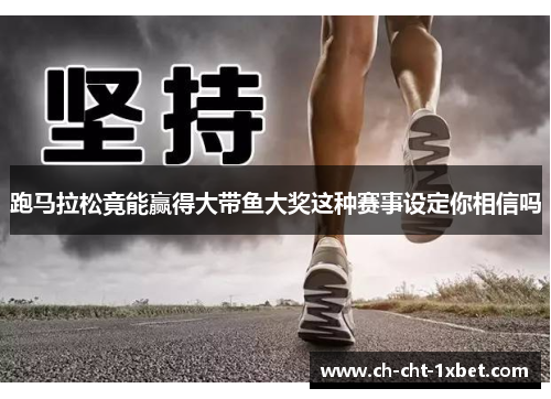 跑马拉松竟能赢得大带鱼大奖这种赛事设定你相信吗 跑马拉松竟能赢得大带鱼大奖这种赛事设定你相信吗
