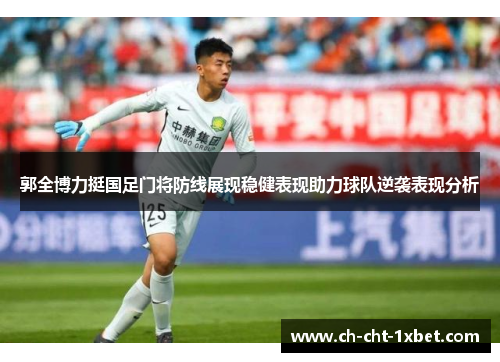郭全博力挺国足门将防线展现稳健表现助力球队逆袭表现分析 郭全博力挺国足门将防线展现稳健表现助力球队逆袭表现分析