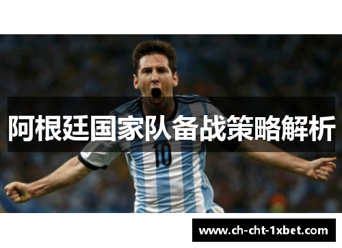 阿根廷国家队备战策略解析 阿根廷国家队备战策略解析