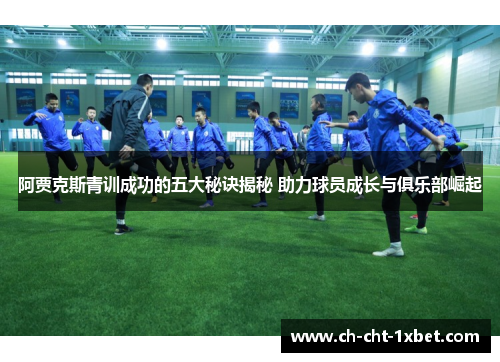 阿贾克斯青训成功的五大秘诀揭秘 助力球员成长与俱乐部崛起 阿贾克斯青训成功的五大秘诀揭秘 助力球员成长与俱乐部崛起