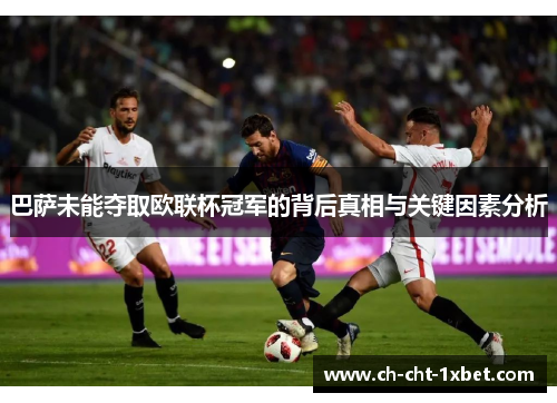 巴萨未能夺取欧联杯冠军的背后真相与关键因素分析 巴萨未能夺取欧联杯冠军的背后真相与关键因素分析