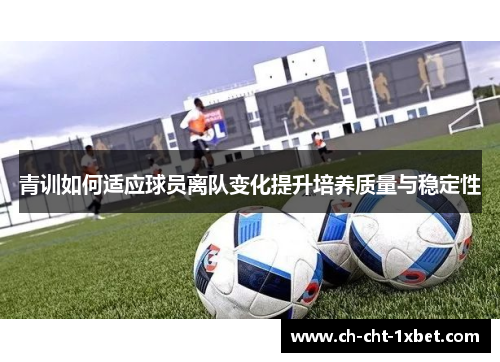 青训如何适应球员离队变化提升培养质量与稳定性