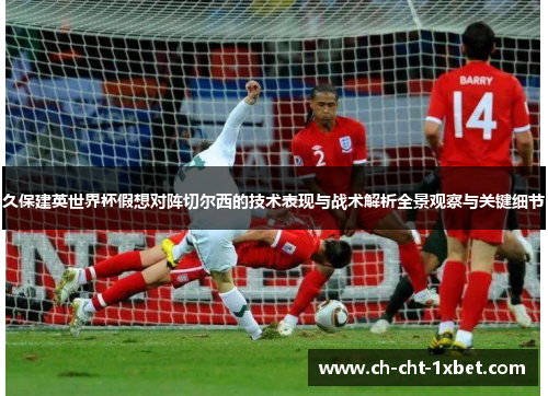 久保建英世界杯假想对阵切尔西的技术表现与战术解析全景观察与关键细节