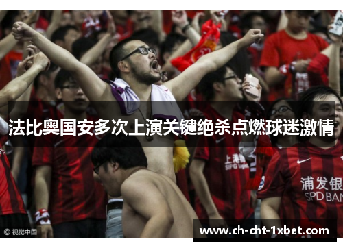 法比奥国安多次上演关键绝杀点燃球迷激情