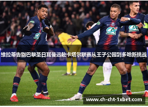 维拉蒂告别巴黎圣日耳曼远赴卡塔尔联赛从王子公园到多哈新挑战