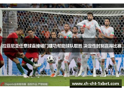 拉菲尼亚任意球直接破门建功帮助球队取胜 决定性时刻赢得比赛